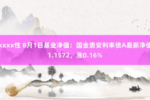 xxxx性 8月1日基金净值：国金惠安利率债A最新净值1.1572，涨0.16%