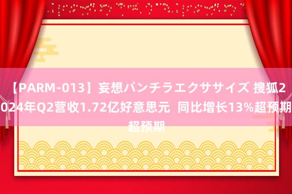 【PARM-013】妄想パンチラエクササイズ 搜狐2024年Q2营收1.72亿好意思元  同比增长13%超预期