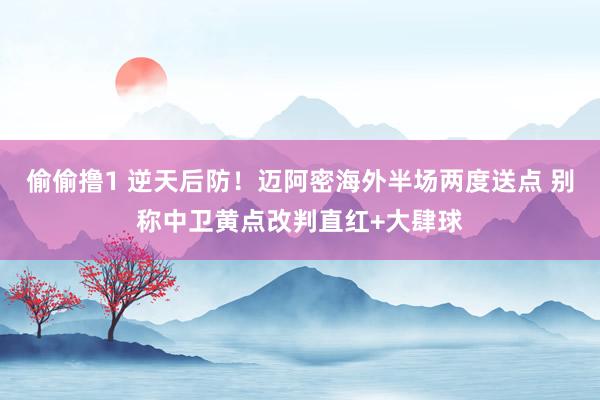 偷偷撸1 逆天后防！迈阿密海外半场两度送点 别称中卫黄点改判直红+大肆球