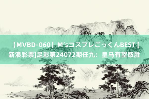 【MVBD-060】M’sコスプレごっくんBEST [新浪彩票]足彩第24072期任九：皇马有望取胜