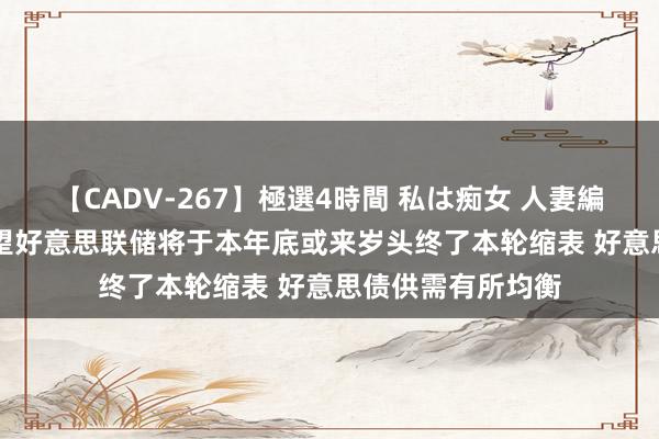 【CADV-267】極選4時間 私は痴女 人妻編 5 中信证券：瞻望好意思联储将于本年底或来岁头终了本轮缩表 好意思债供需有所均衡