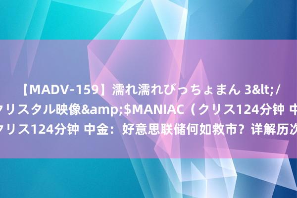 【MADV-159】濡れ濡れびっちょまん 3</a>2010-07-23クリスタル映像&$MANIAC（クリス124分钟 中金：好意思联储何如救市？详解历次危急中的搪塞