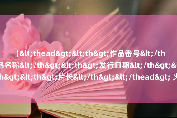 【<thead><th>作品番号</th><th>作品名称</th><th>发行日期</th><th>发行商</th><th>片长</th></thead> 火器相遇 手雷“开路”俄军步兵攻入乌军据点俘虏乌士兵