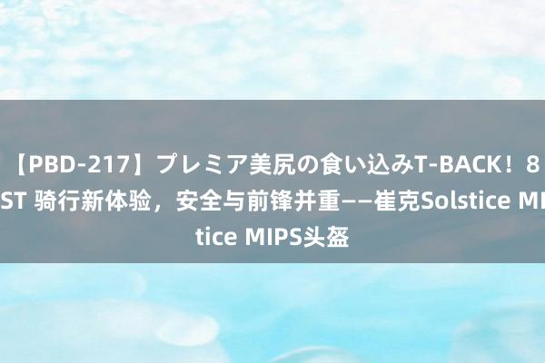 【PBD-217】プレミア美尻の食い込みT-BACK！8時間BEST 骑行新体验，安全与前锋并重——崔克Solstice MIPS头盔