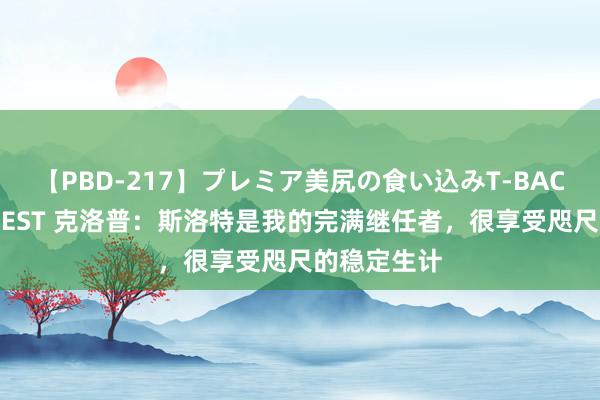 【PBD-217】プレミア美尻の食い込みT-BACK！8時間BEST 克洛普：斯洛特是我的完满继任者，很享受咫尺的稳定生计