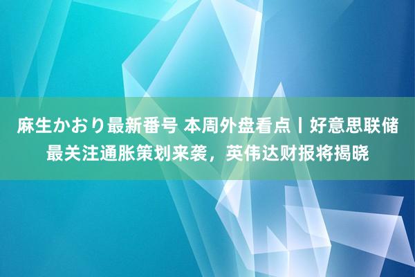 麻生かおり最新番号 本周外盘看点丨好意思联储最关注通胀策划来袭，英伟达财报将揭晓