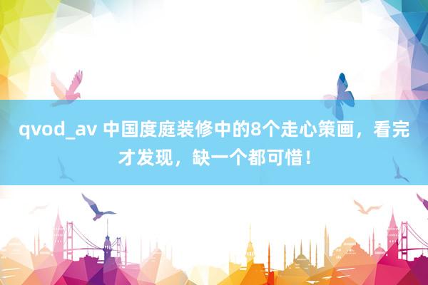 qvod_av 中国度庭装修中的8个走心策画，看完才发现，缺一个都可惜！