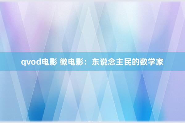 qvod电影 微电影：东说念主民的数学家