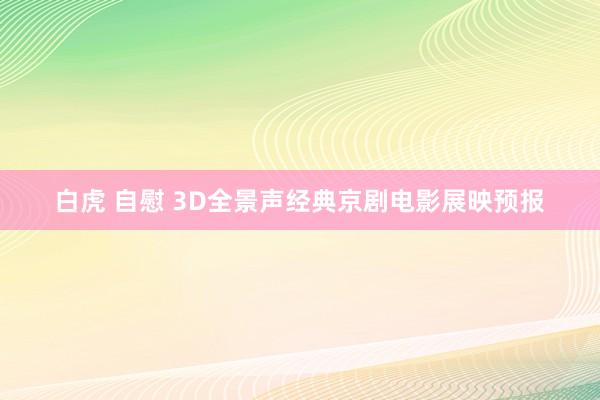 白虎 自慰 3D全景声经典京剧电影展映预报