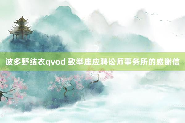 波多野结衣qvod 致举座应聘讼师事务所的感谢信