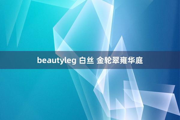 beautyleg 白丝 金轮翠雍华庭